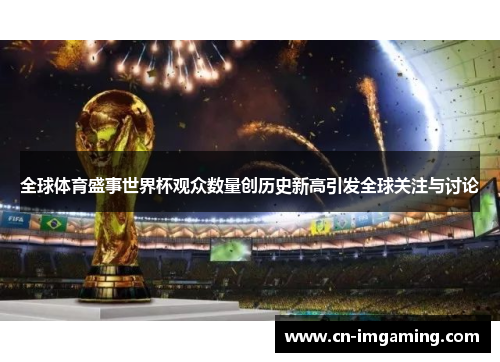 全球体育盛事世界杯观众数量创历史新高引发全球关注与讨论