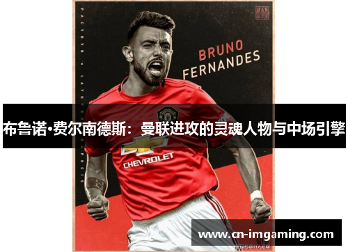 布鲁诺·费尔南德斯：曼联进攻的灵魂人物与中场引擎