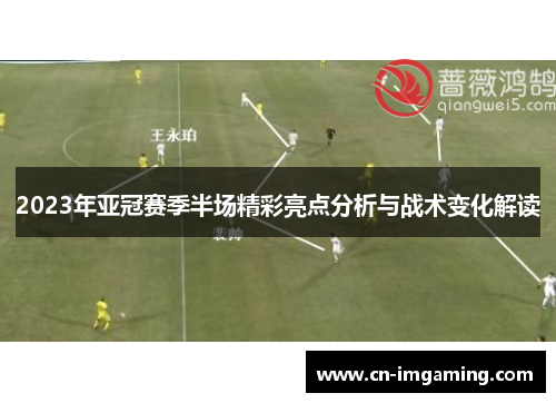 2023年亚冠赛季半场精彩亮点分析与战术变化解读