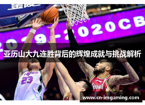 亚历山大九连胜背后的辉煌成就与挑战解析