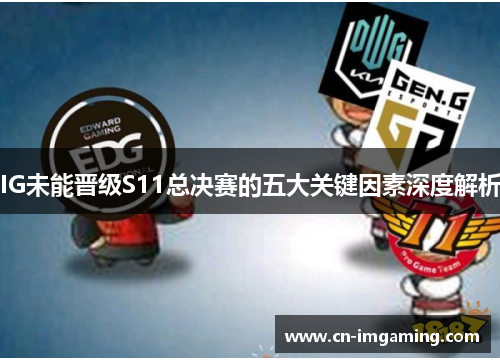 IG未能晋级S11总决赛的五大关键因素深度解析 IG未能晋级S11总决赛的五大关键因素深度解析