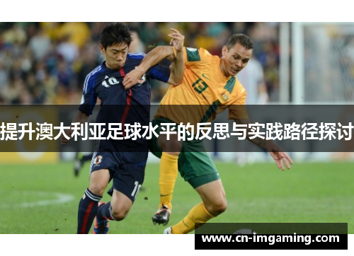 提升澳大利亚足球水平的反思与实践路径探讨 提升澳大利亚足球水平的反思与实践路径探讨