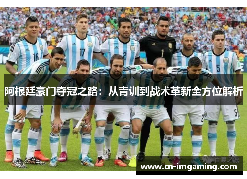 阿根廷豪门夺冠之路:从青训到战术革新全方位解析 阿根廷豪门夺冠之路:从青训到战术革新全方位解析