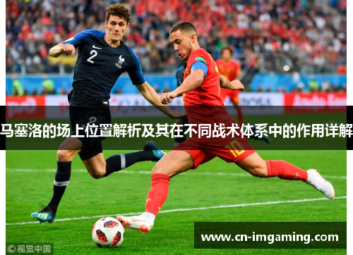 马塞洛的场上位置解析及其在不同战术体系中的作用详解 马塞洛的场上位置解析及其在不同战术体系中的作用详解