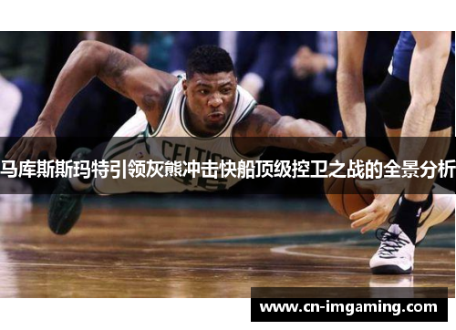 马库斯斯玛特引领灰熊冲击快船顶级控卫之战的全景分析 马库斯斯玛特引领灰熊冲击快船顶级控卫之战的全景分析