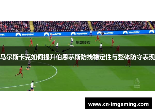 马尔斯卡克如何提升伯恩茅斯防线稳定性与整体防守表现 马尔斯卡克如何提升伯恩茅斯防线稳定性与整体防守表现