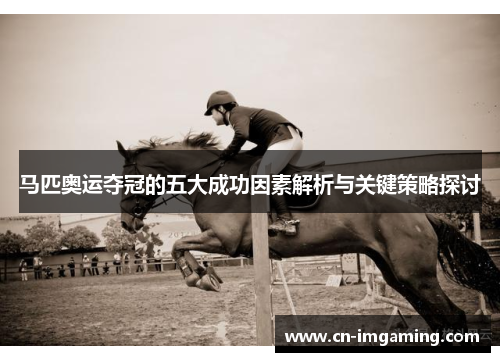 马匹奥运夺冠的五大成功因素解析与关键策略探讨 马匹奥运夺冠的五大成功因素解析与关键策略探讨