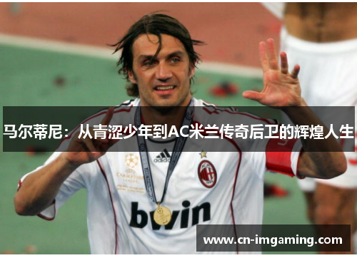 马尔蒂尼:从青涩少年到AC米兰传奇后卫的辉煌人生 马尔蒂尼:从青涩少年到AC米兰传奇后卫的辉煌人生