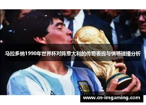 马拉多纳1990年世界杯对阵意大利的传奇表现与情感碰撞分析 马拉多纳1990年世界杯对阵意大利的传奇表现与情感碰撞分析