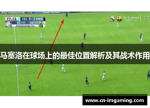 马塞洛在球场上的最佳位置解析及其战术作用 马塞洛在球场上的最佳位置解析及其战术作用