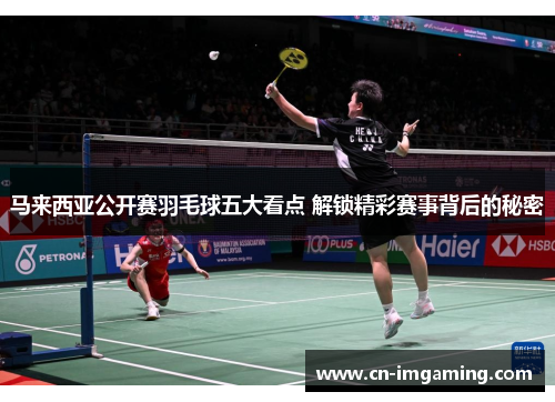 马来西亚公开赛羽毛球五大看点 解锁精彩赛事背后的秘密 马来西亚公开赛羽毛球五大看点 解锁精彩赛事背后的秘密