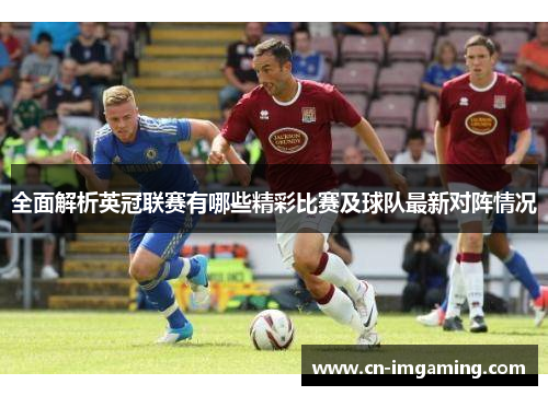 全面解析英冠联赛有哪些精彩比赛及球队最新对阵情况 全面解析英冠联赛有哪些精彩比赛及球队最新对阵情况