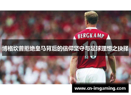 博格坎普拒绝皇马背后的信仰坚守与足球理想之抉择 博格坎普拒绝皇马背后的信仰坚守与足球理想之抉择