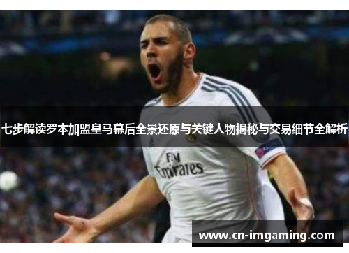 七步解读罗本加盟皇马幕后全景还原与关键人物揭秘与交易细节全解析 七步解读罗本加盟皇马幕后全景还原与关键人物揭秘与交易细节全解析