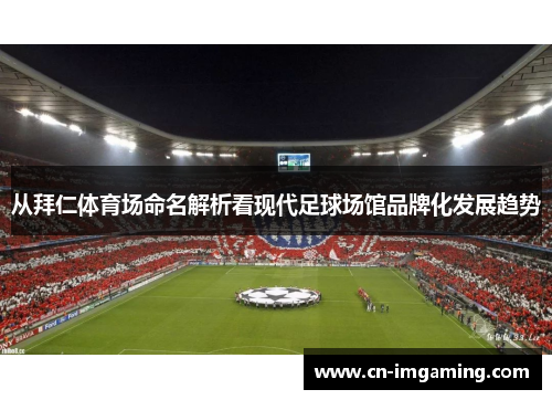 从拜仁体育场命名解析看现代足球场馆品牌化发展趋势 从拜仁体育场命名解析看现代足球场馆品牌化发展趋势