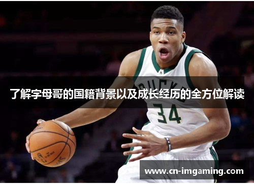了解字母哥的国籍背景以及成长经历的全方位解读 了解字母哥的国籍背景以及成长经历的全方位解读