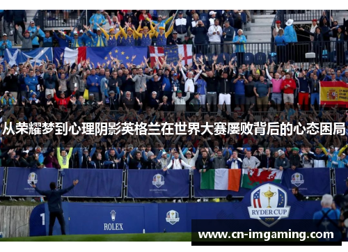 从荣耀梦到心理阴影英格兰在世界大赛屡败背后的心态困局 从荣耀梦到心理阴影英格兰在世界大赛屡败背后的心态困局
