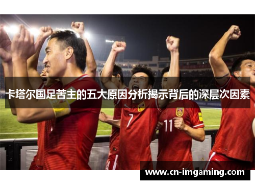卡塔尔国足苦主的五大原因分析揭示背后的深层次因素 卡塔尔国足苦主的五大原因分析揭示背后的深层次因素