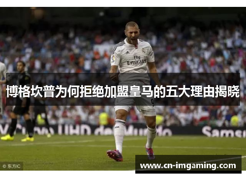 博格坎普为何拒绝加盟皇马的五大理由揭晓 博格坎普为何拒绝加盟皇马的五大理由揭晓