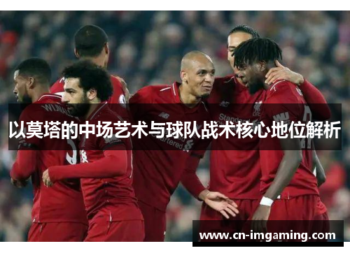 以莫塔的中场艺术与球队战术核心地位解析 以莫塔的中场艺术与球队战术核心地位解析