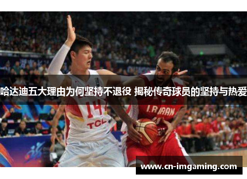 哈达迪五大理由为何坚持不退役 揭秘传奇球员的坚持与热爱 哈达迪五大理由为何坚持不退役 揭秘传奇球员的坚持与热爱