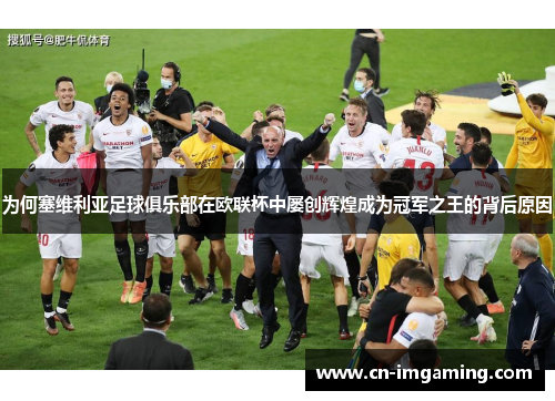 为何塞维利亚足球俱乐部在欧联杯中屡创辉煌成为冠军之王的背后原因 为何塞维利亚足球俱乐部在欧联杯中屡创辉煌成为冠军之王的背后原因
