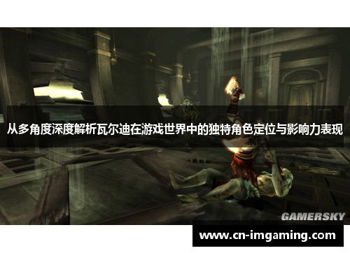 从多角度深度解析瓦尔迪在游戏世界中的独特角色定位与影响力表现 从多角度深度解析瓦尔迪在游戏世界中的独特角色定位与影响力表现