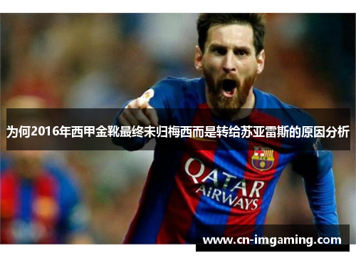 为何2016年西甲金靴最终未归梅西而是转给苏亚雷斯的原因分析 为何2016年西甲金靴最终未归梅西而是转给苏亚雷斯的原因分析