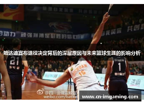 哈达迪宣布退役决定背后的深层原因与未来篮球生涯的影响分析