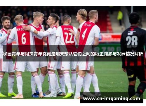 埃因青年与阿贾青年究竟是哪支球队它们之间的历史渊源与发展情况解析