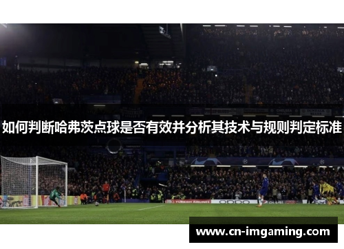 如何判断哈弗茨点球是否有效并分析其技术与规则判定标准 如何判断哈弗茨点球是否有效并分析其技术与规则判定标准