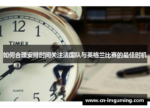 如何合理安排时间关注法国队与英格兰比赛的最佳时机
