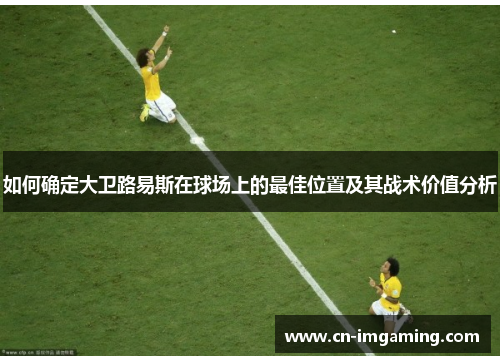 如何确定大卫路易斯在球场上的最佳位置及其战术价值分析