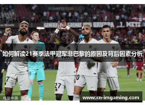 如何解读21赛季法甲冠军非巴黎的原因及背后因素分析