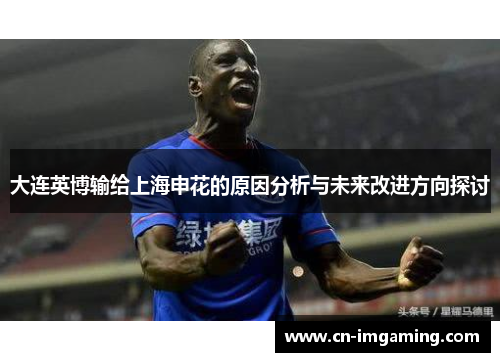 大连英博输给上海申花的原因分析与未来改进方向探讨