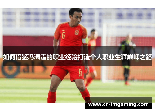 如何借鉴冯潇霆的职业经验打造个人职业生涯巅峰之路