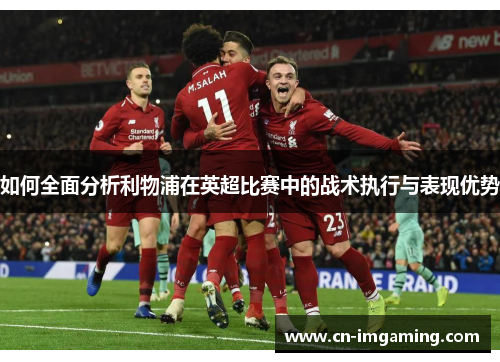 如何全面分析利物浦在英超比赛中的战术执行与表现优势