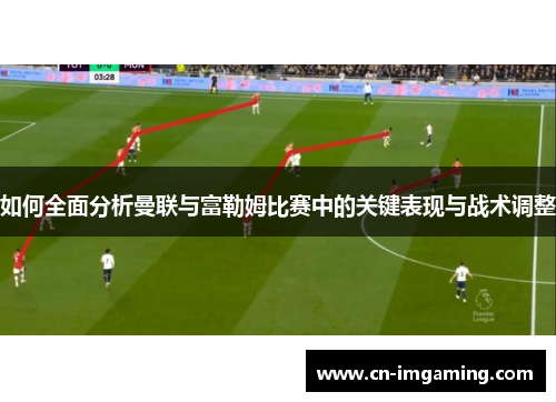 如何全面分析曼联与富勒姆比赛中的关键表现与战术调整