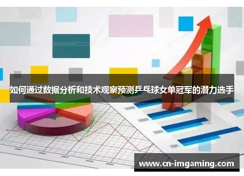 如何通过数据分析和技术观察预测乒乓球女单冠军的潜力选手 如何通过数据分析和技术观察预测乒乓球女单冠军的潜力选手