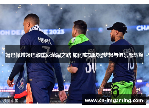 姆巴佩带领巴黎重返荣耀之路 如何实现欧冠梦想与俱乐部辉煌 姆巴佩带领巴黎重返荣耀之路 如何实现欧冠梦想与俱乐部辉煌
