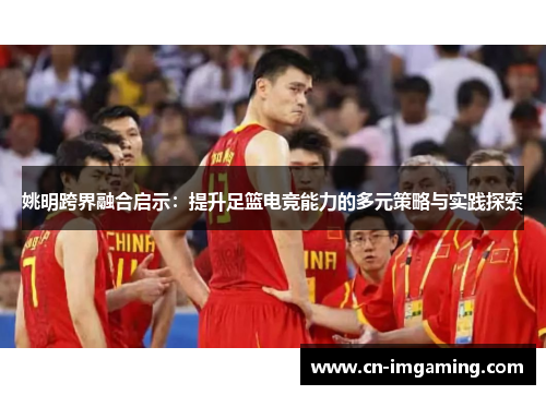 姚明跨界融合启示：提升足篮电竞能力的多元策略与实践探索