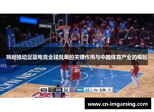 姚明推动足篮电竞全球风潮的关键作用与中国体育产业的崛起