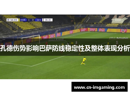 孔德伤势影响巴萨防线稳定性及整体表现分析 孔德伤势影响巴萨防线稳定性及整体表现分析