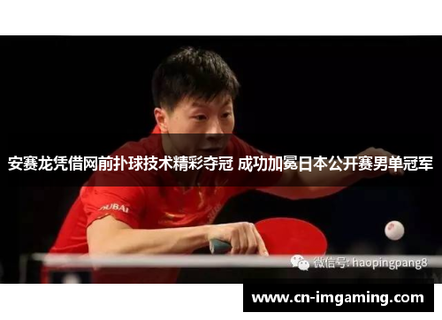 安赛龙凭借网前扑球技术精彩夺冠 成功加冕日本公开赛男单冠军