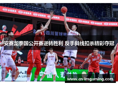 安赛龙泰国公开赛逆转胜利 反手斜线扣杀精彩夺冠