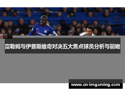 富勒姆与伊普斯维奇对决五大焦点球员分析与前瞻