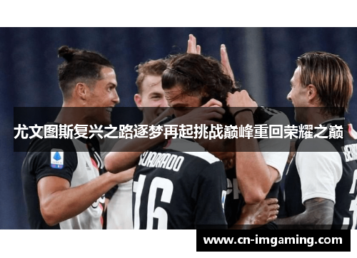 尤文图斯复兴之路逐梦再起挑战巅峰重回荣耀之巅