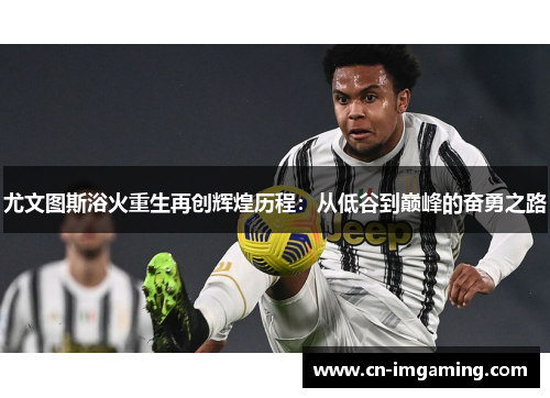 尤文图斯浴火重生再创辉煌历程:从低谷到巅峰的奋勇之路 尤文图斯浴火重生再创辉煌历程:从低谷到巅峰的奋勇之路