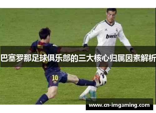 巴塞罗那足球俱乐部的三大核心归属因素解析