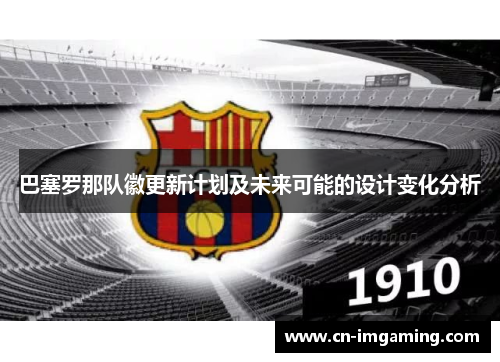 巴塞罗那队徽更新计划及未来可能的设计变化分析